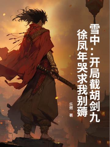 雪中:开局截胡剑九,徐凤年哭求我别薅