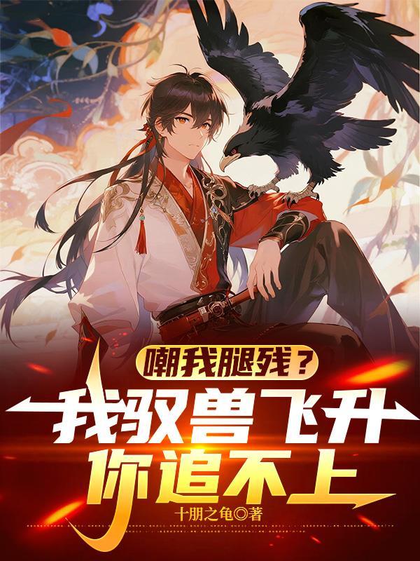 嘲我腿残?我驭兽飞升,你追不上